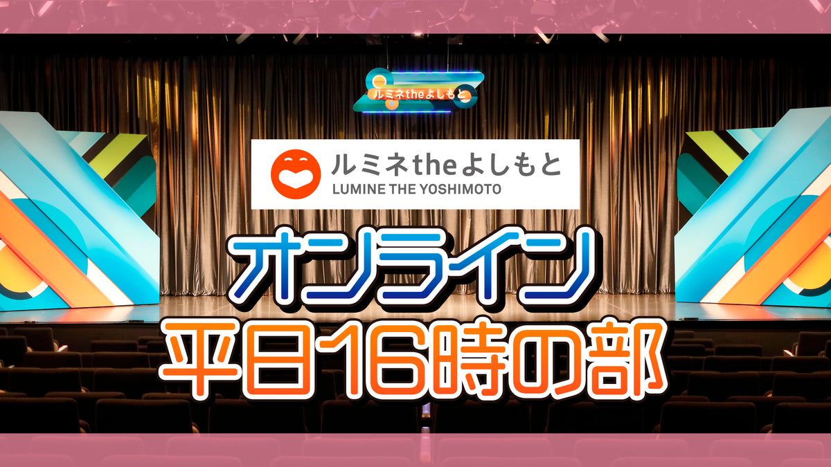 ルミネtheよしもと 平日１６時の部（5/10 16:00） – FANY Online Ticket