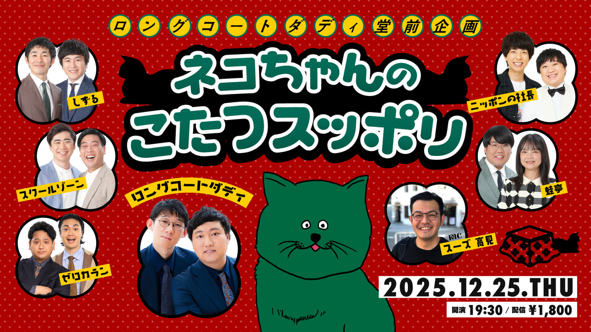 ロングコートダディ堂前企画 ネコちゃんのこたつスッポリ（12/25 19:30