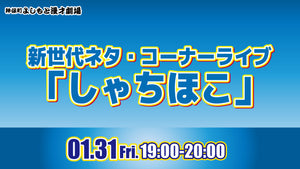 新世代ネタ・コーナーライブ「しゃちほこ」（1/31　19:00）