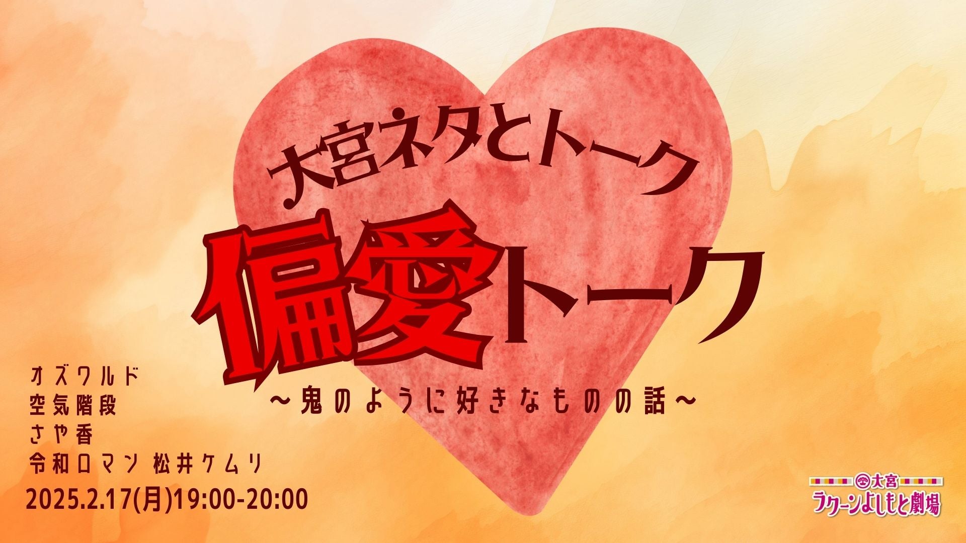 大宮ネタとトーク「偏愛トーク～鬼のように好きなものの話～」（2/17　19:00）