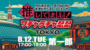 カベポスター・ダブルヒガシ・天才ピアニスト・フースーヤの推してまえ！ワチャラチャ忍忍 TOKYO＜第一部＞（8/12　17:00）
