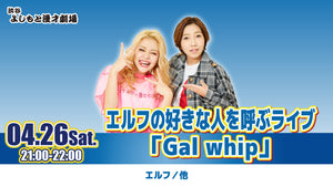 エルフの好きな人を呼ぶライブ「Gal whip」（4/26　21:00）