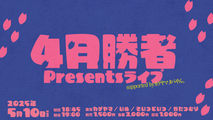 【カゲヤマ タバやん。Presents「劇場1日ジャックPresents企画」】4月勝者Presentsライブsupported byカゲヤマタバやん。（5/10　19:00）