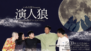【カゲヤマ タバやん。Presents「劇場1日ジャックPresents企画」】いぬ太田Presents「演人狼」supported byカゲヤマタバやん。（5/10　15:00）