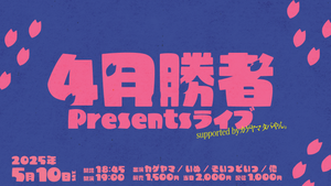 【カゲヤマ タバやん。Presents「劇場1日ジャックPresents企画」】4月勝者Presentsライブsupported byカゲヤマタバやん。（5/10　19:00）