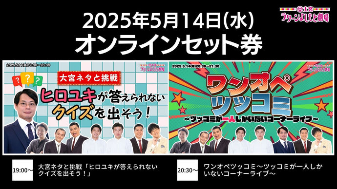 【セット券】《5/14（水）オンラインセット券》（1）大宮ネタと挑戦「ヒロユキが答えられないクイズを出そう！」（2）ワンオペツッコミ～ツッコミが一人しかいないコーナーライブ～（5/14）