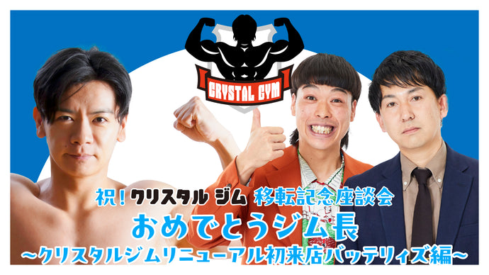 祝！クリスタルジム移転記念座談会『おめでとうジム長～クリスタルジムリニューアル初来店バッテリィズ編～』（5/15　12:00）