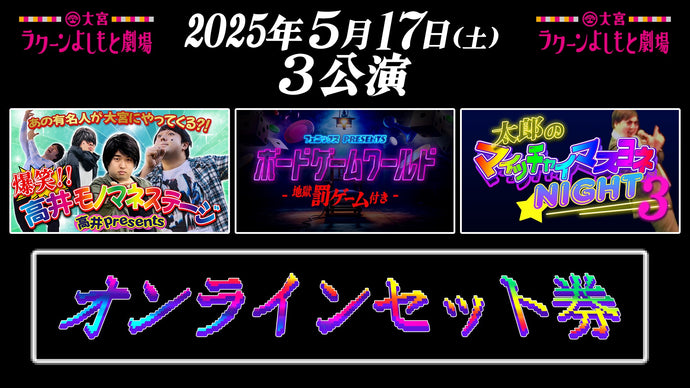 【セット券】《5/17（土）オンラインセット券》（1）高井 presents 爆笑！！高井モノマネステージ（2）フェニックス presents ボードゲームワールド―地獄罰ゲーム付き―（3）太郎 presents マイッチャイマスヨネ Night 3（5/17）