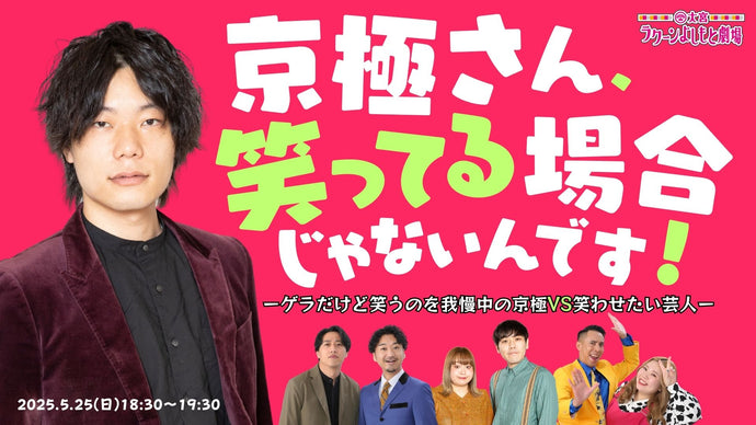 京極さん、笑ってる場合じゃないんです！―ゲラだけど笑うのを我慢中の京極VS笑わせたい芸人―（5/25　18:30）
