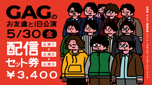 【セット券】《5/30（金）オンラインセット券》GAGのお友達と1日公演（5/30）