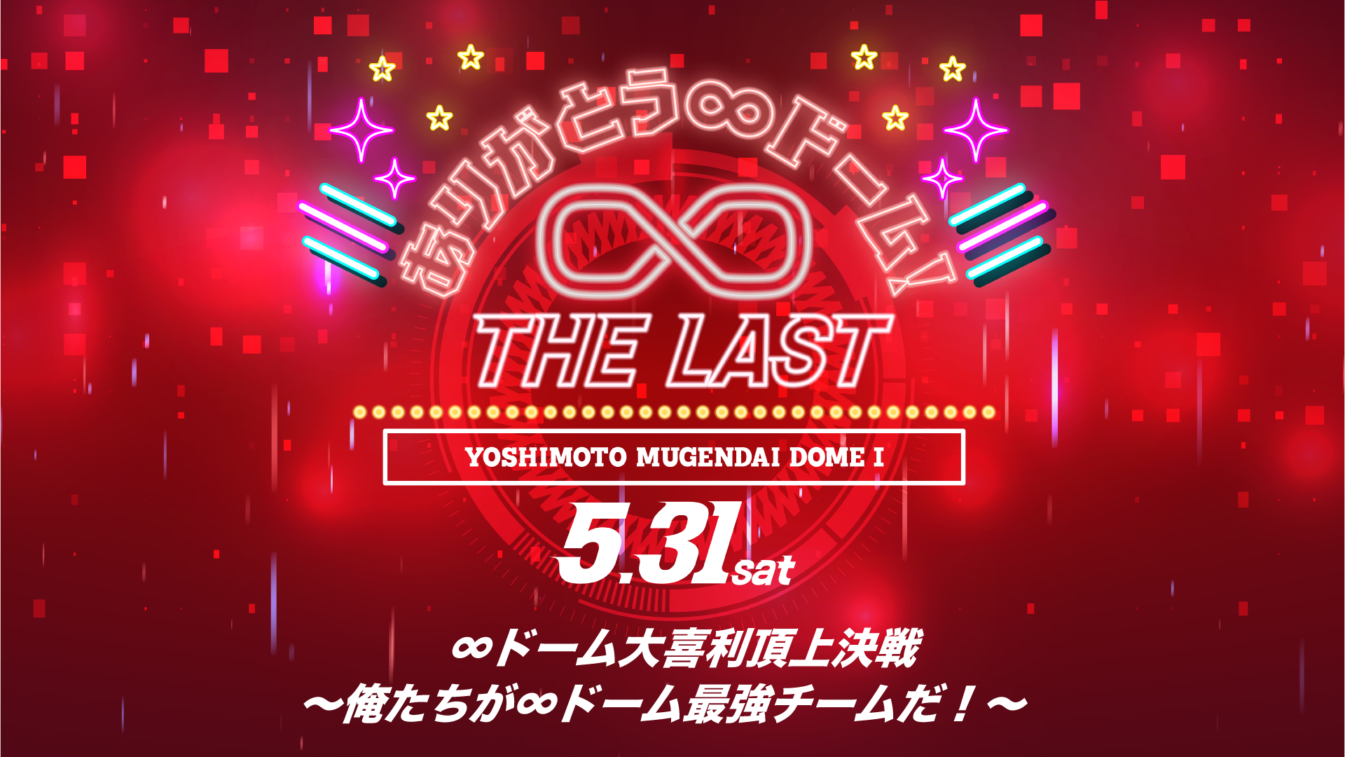 ＜THE LAST＞∞ドーム大喜利頂上決戦～俺たちが∞ドーム最強チームだ！～（5/31　12:00）