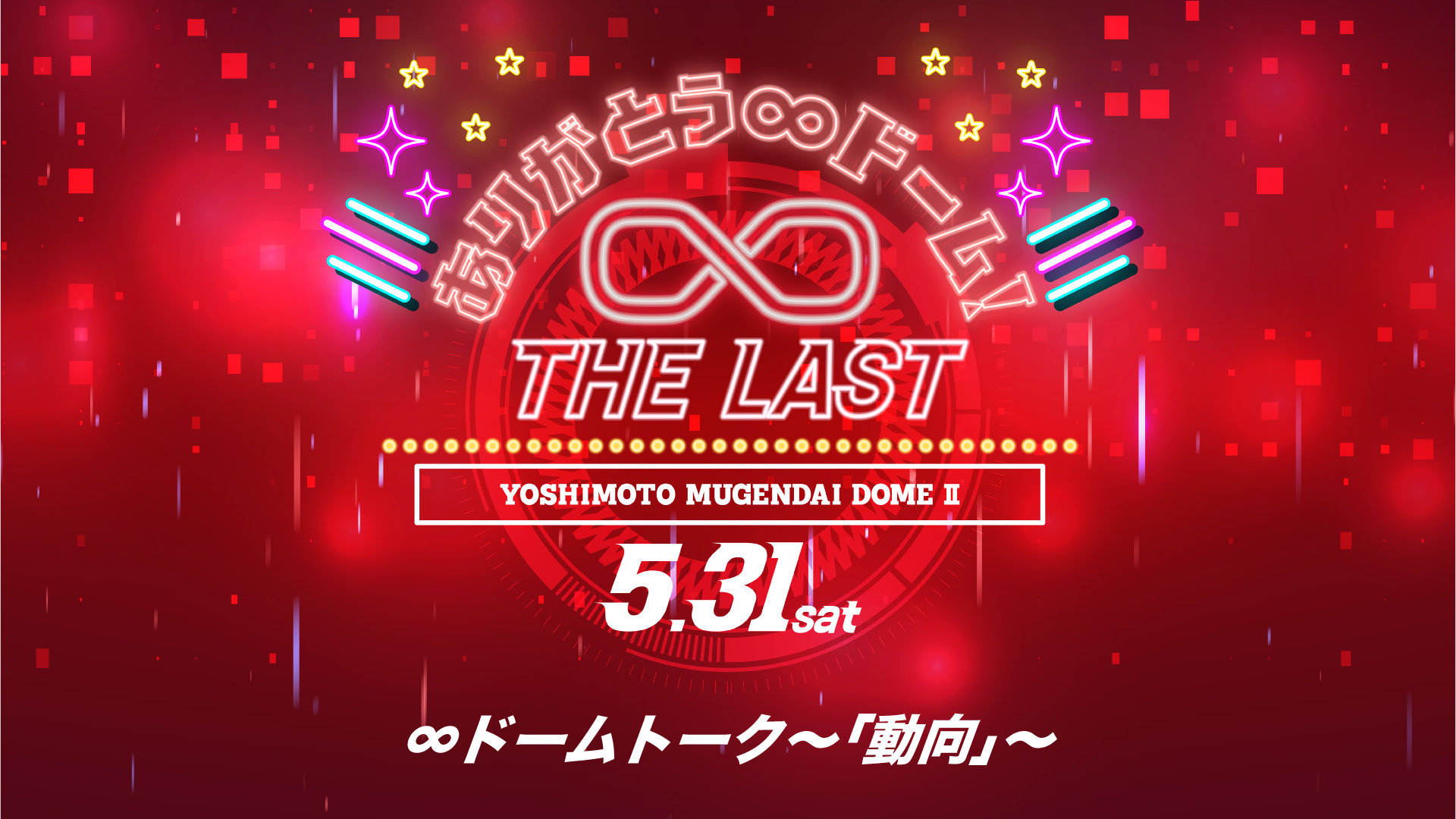 ＜THE LAST＞∞ドームトーク～「動向」～（5/31　17:00）