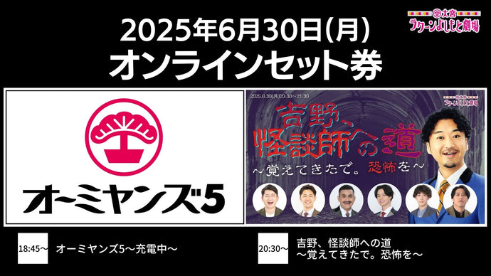 【セット券】《6/30（月）オンラインセット券》（1）オーミヤンズ5～充電中～（2）吉野、怪談師への道～覚えてきたで。恐怖を～（6/30）