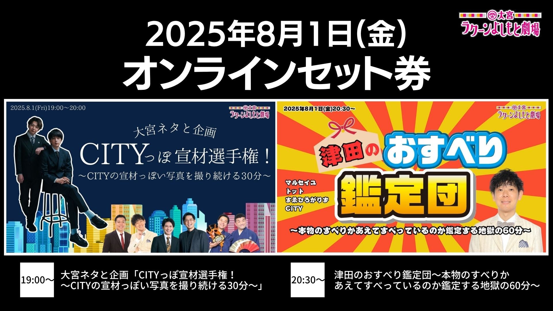 【セット券】《8/1（金）オンラインセット券》（1）大宮ネタと企画「CITYっぽ宣材選手権！～CITYの宣材っぽい写真を撮り続ける30分～」（2）津田のおすべり鑑定団～本物のすべりかあえてすべっているのか鑑定する地獄の60分～（8/1）