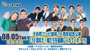 大自然コンビ結成10周年記念公演　「10周年だ！俺たちを優勝に入れてくれ！！」（8/5　18:30）