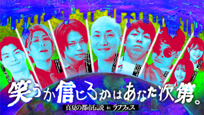 笑うか信じるかはあなた次第。～真夏の都市伝説㏌ラフフェス～（8/14　17:30）