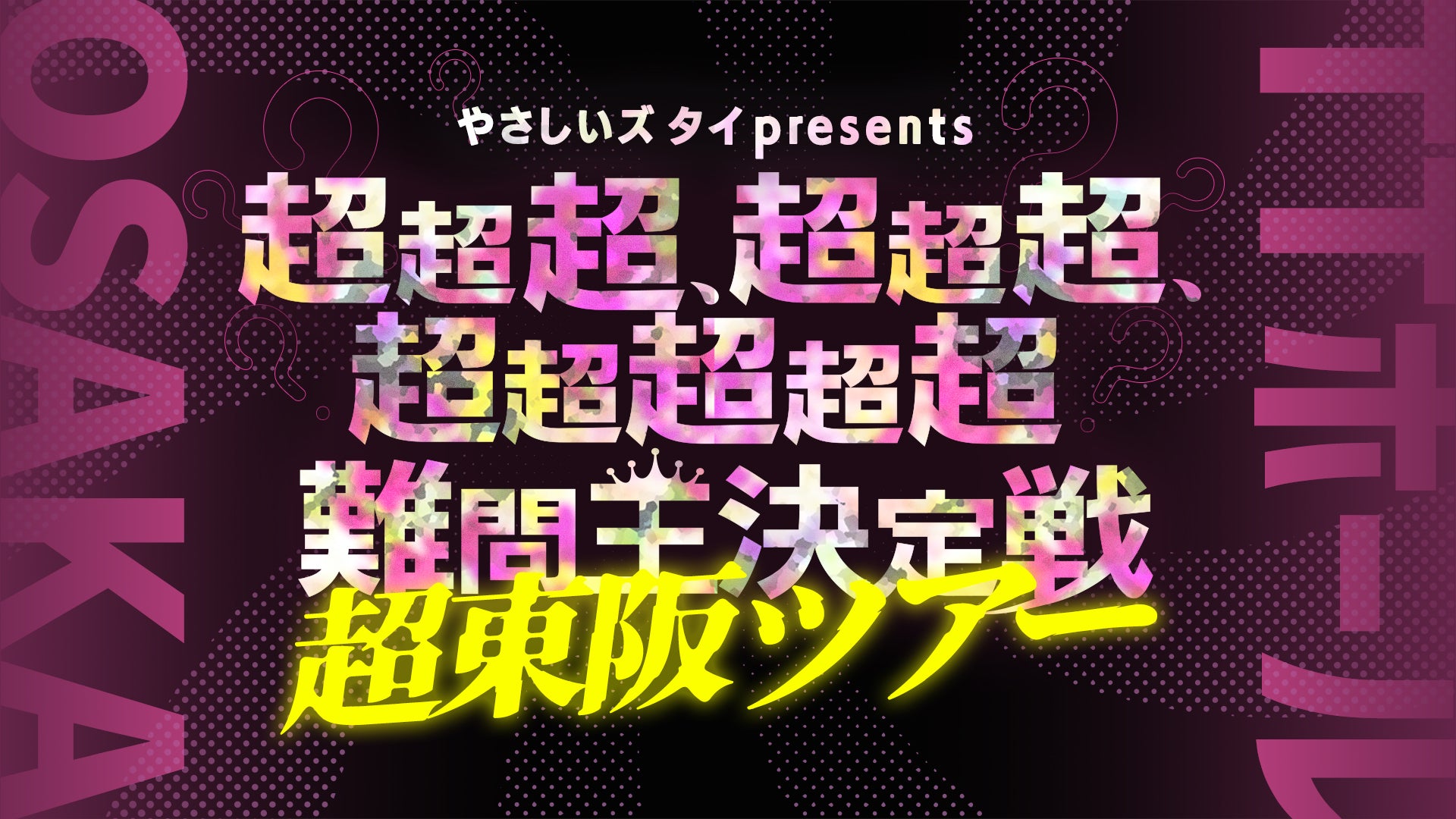 やさしいズタイpresents「超超超、超超超、超超超超超難問王決定戦 超東阪ツアー」【大阪公演】（8/17　16:45）