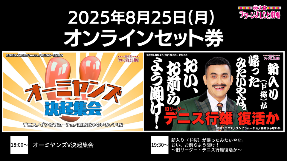 【セット券】《8/25（月）オンラインセット券》（1）オーミヤンズV決起集会 （2）新入り（ド桜）が帰ったみたいやな。おい、お前らよう聞け！～旧リーダー・デニス行雄復活か～（8/25）