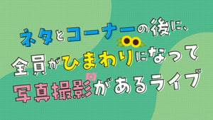 ネタとコーナーの後に、全員がひまわりになって写真撮影があるライブ（8/28　16:00）