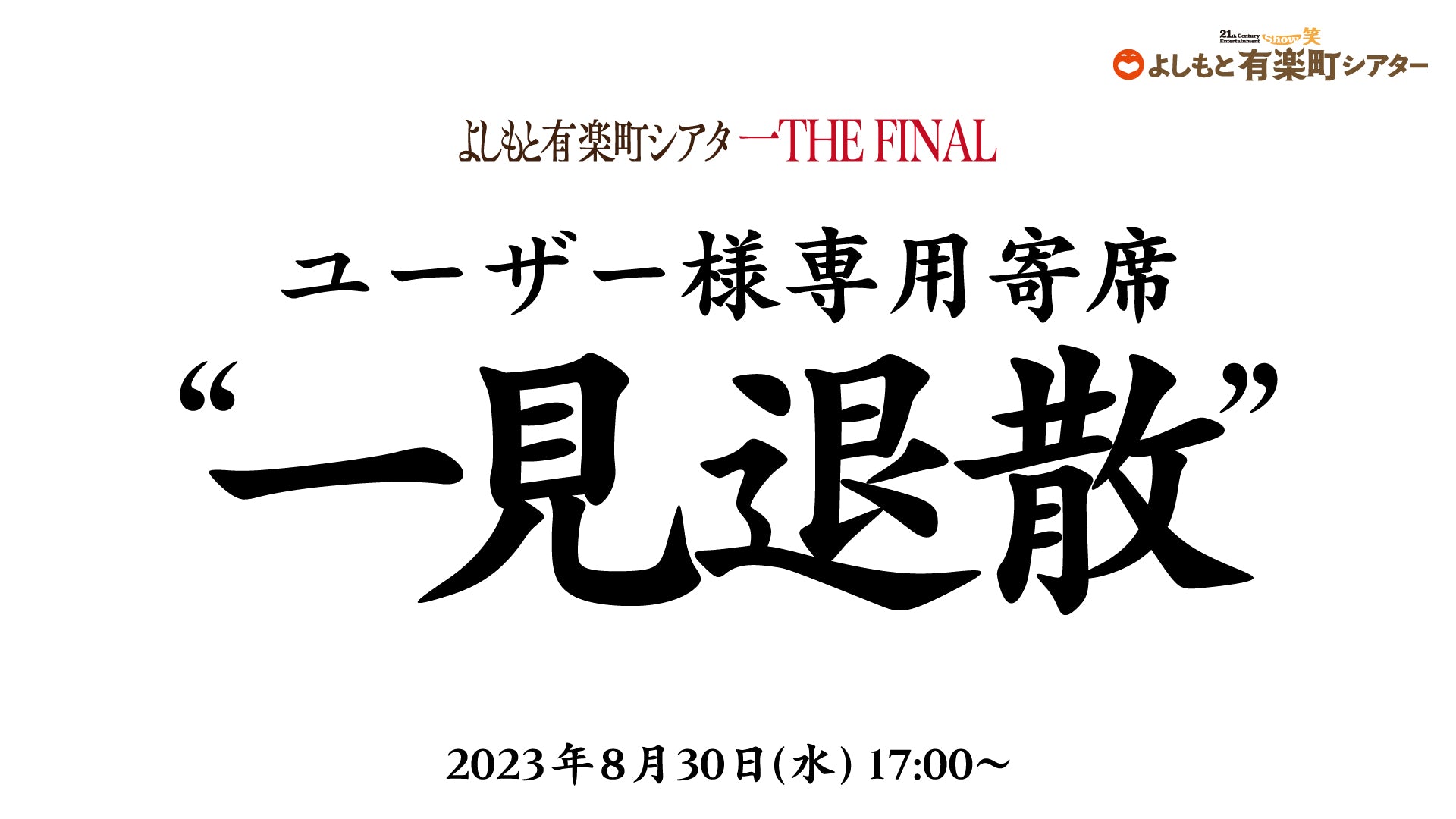 よしもと有楽町シアタ 一THE FINAL『ユーザー様専用寄席“一見退散”』（8/30 17:00） – FANY Online Ticket