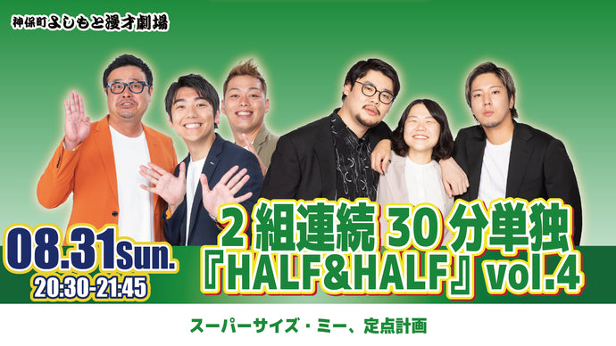 2組連続30分単独 『HALF＆HALF』 vol．4（8/31　20:30）