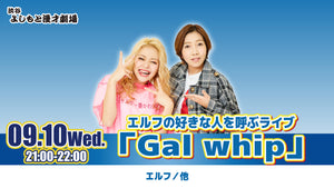 エルフの好きな人を呼ぶライブ「Gal whip」（9/10　21:00）