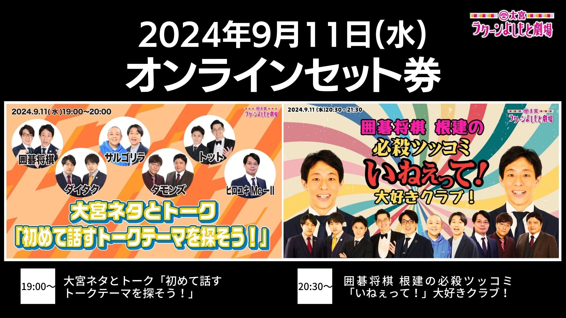 【セット券】《9/11（水）オンラインセット券》（1）大宮ネタとトーク「初めて話すトークテーマを探そう！」（2）囲碁将棋 根建の必殺ツッコミ「いねぇって！」大好きクラブ！（9/11）