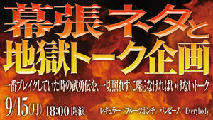 幕張ネタと地獄トーク企画～一番ブレイクしていた時の武勇伝を、一切照れずに喋らなければいけないトーク～（9/15　18:00）