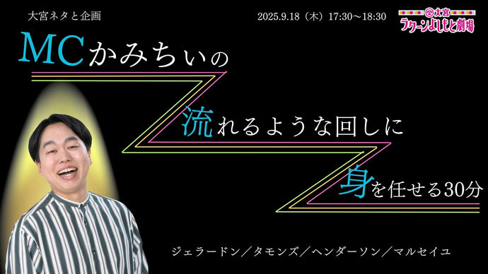大宮ネタと企画「MCかみちぃの流れるような回しに身を任せる30分」（9/18　17:30）