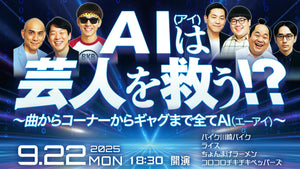 AI（アイ）は芸人を救う！？～曲からコーナーからギャグまで全てAI（エーアイ）～（9/22　18:30）