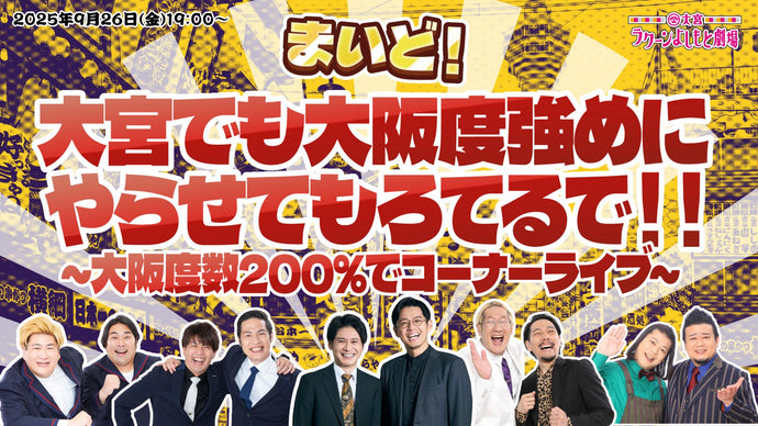 まいど！大宮でも大阪度強めにやらせてもろてるで！！～大阪度数200％でコーナーライブ～（9/26　19:00）