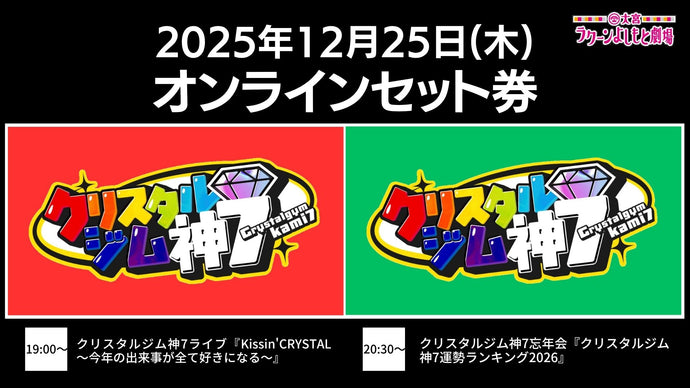 【セット券】《12/25（木）オンラインセット券》（1）クリスタルジム神7ライブ『Kissin'CRYSTAL～今年の出来事が全て好きになる～』（2）クリスタルジム神7忘年会『クリスタルジム神7運勢ランキング2026』（12/25）