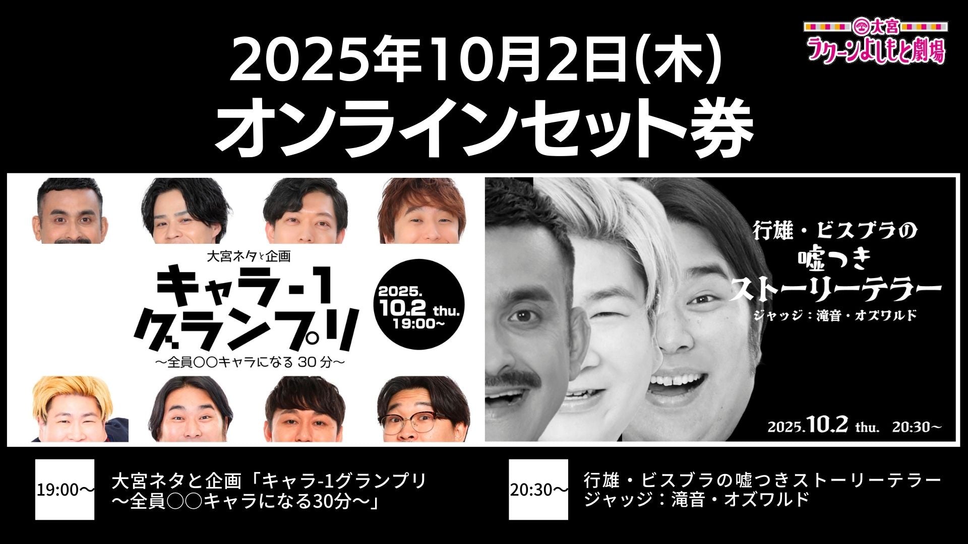【セット券】《10/2（木）オンラインセット券》（1）大宮ネタと企画「キャラ－1グランプリ～全員○○キャラになる30分～」（2）行雄・ビスブラの嘘つきストーリーテラー　ジャッジ：滝音・オズワルド（10/2）