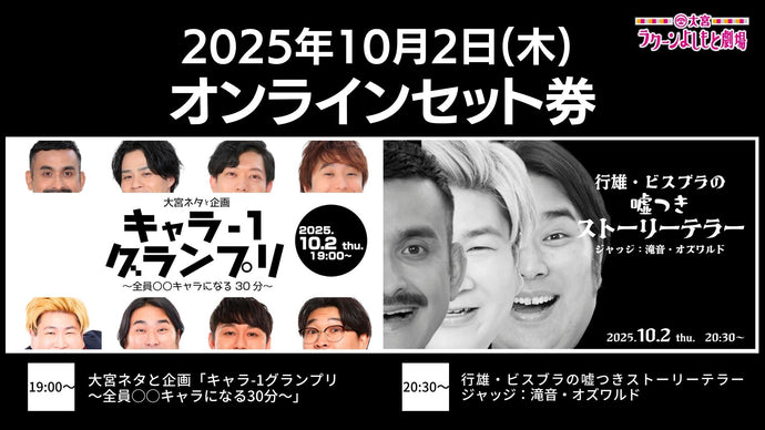 【セット券】《10/2（木）オンラインセット券》（1）大宮ネタと企画「キャラ－1グランプリ～全員○○キャラになる30分～」（2）行雄・ビスブラの嘘つきストーリーテラー　ジャッジ：滝音・オズワルド（10/2）