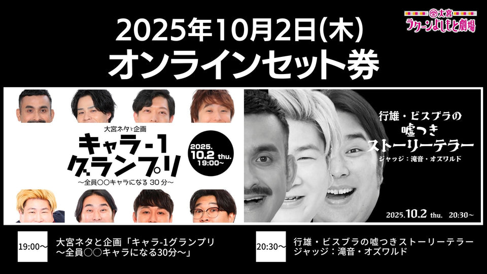 【セット券】《10/2（木）オンラインセット券》（1）大宮ネタと企画「キャラ－1グランプリ～全員○○キャラになる30分～」（2）行雄・ビスブラの嘘つきストーリーテラー　ジャッジ：滝音・オズワルド（10/2）