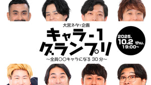 大宮ネタと企画「キャラ－1グランプリ～全員○○キャラになる30分～」（10/2　19:00）