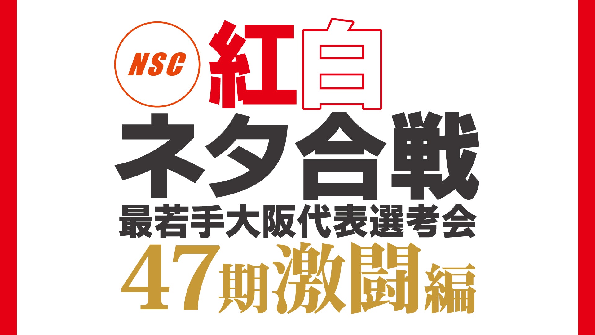NSC紅白ネタ合戦～最若手大阪代表選考会・47期激闘編～（10/4　12:30）