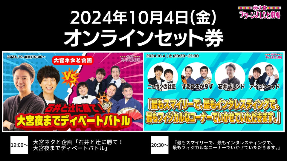 【セット券】《10/4（金）オンラインセット券》（1）大宮ネタと企画「石井と辻に勝て！大宮夜までディベートバトル」（2）『最もスマイリーで、最もインタレスティングで、最もフィジカルなコーナーでいかせていただきます。』（10/4）