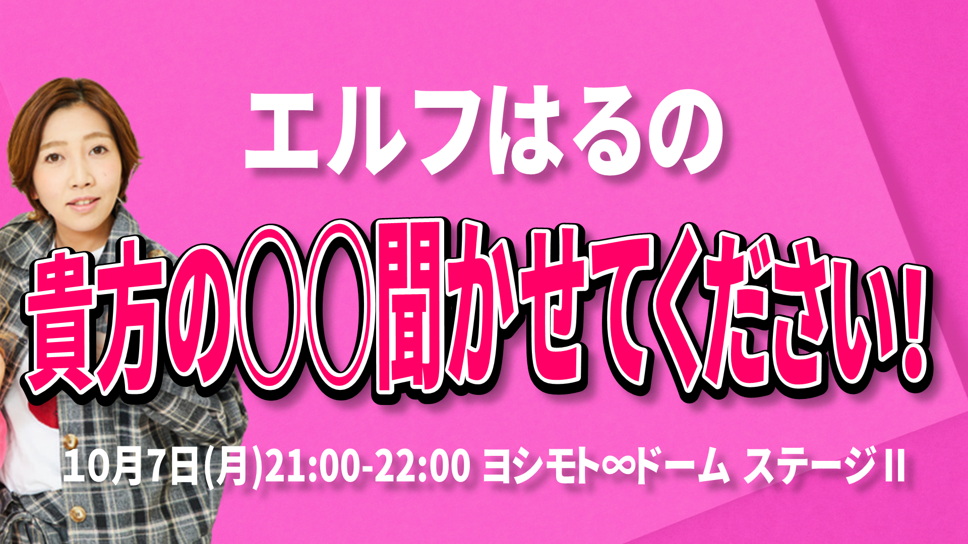 エルフはるの「貴方の○○聞かせてください！」（10/7　21:00）