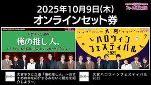 【セット券】《10/9（木）オンラインセット券》（1）大宮ネタと企画「俺の推し人。～おすすめの本を紹介するみたいに相方を紹介しよう～」（2）大宮ハロウィンフェスティバル2025（10/9）