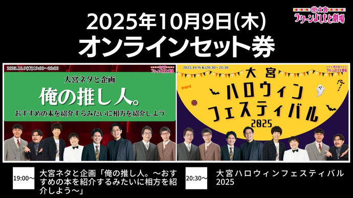【セット券】《10/9（木）オンラインセット券》（1）大宮ネタと企画「俺の推し人。～おすすめの本を紹介するみたいに相方を紹介しよう～」（2）大宮ハロウィンフェスティバル2025（10/9）