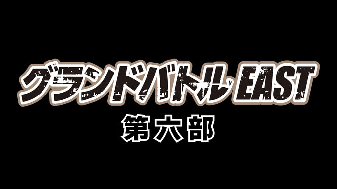 グランドバトルEAST 第六部（10/12　15:50）