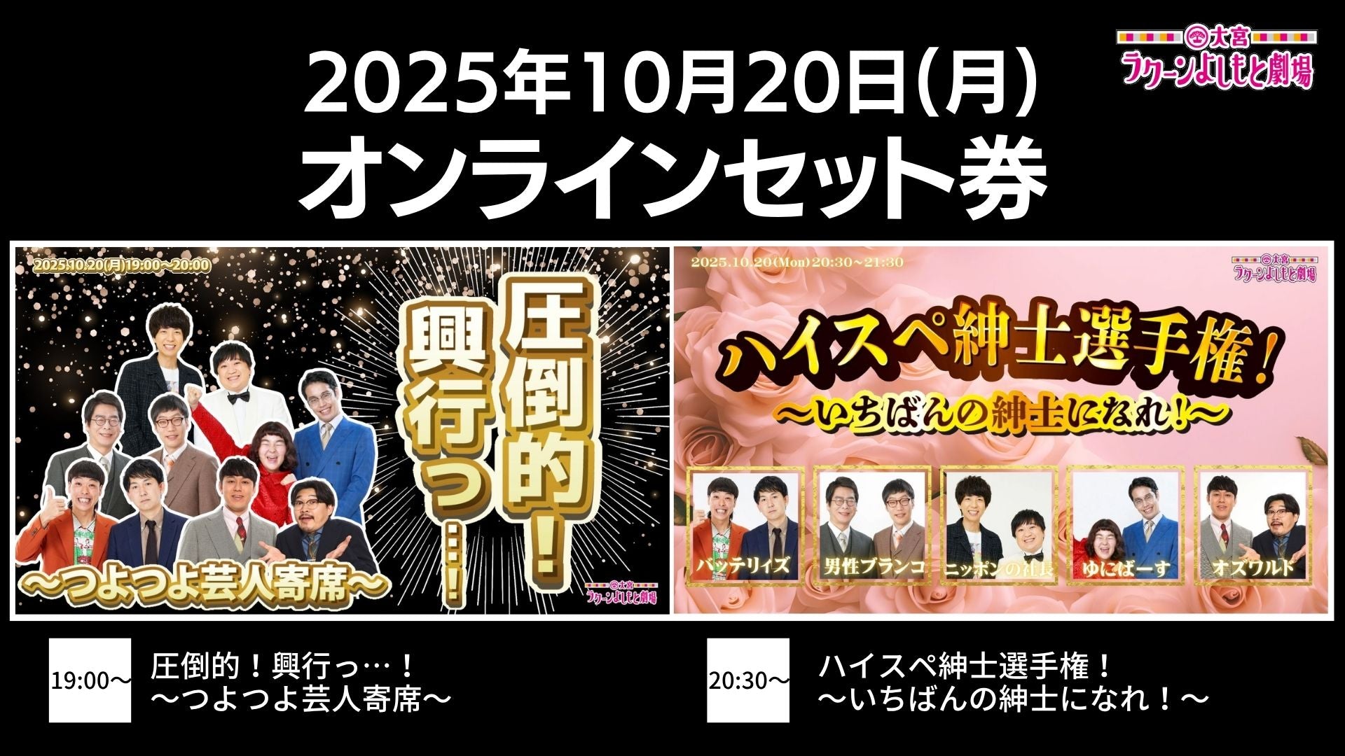 【セット券】《10/20（月）オンラインセット券》（1）圧倒的！興行っ…！～つよつよ芸人寄席～（2）ハイスペ紳士選手権！～いちばんの紳士になれ！～（10/20）