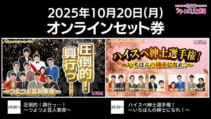 【セット券】《10/20（月）オンラインセット券》（1）圧倒的！興行っ…！～つよつよ芸人寄席～（2）ハイスペ紳士選手権！～いちばんの紳士になれ！～（10/20）