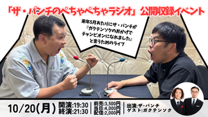 『「ザ・パンチのぺちゃぺちゃラジオ」公開収録イベント～来年5月あたりにザ・パンチが『ガクテンソクのおかげでチャンピオンになれました』と言うためのライブ～』（10/20　19:30）