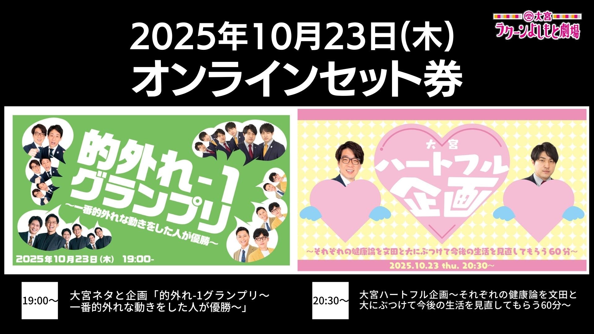 【セット券】《10/23（木）オンラインセット券》（1）大宮ネタと企画「的外れ－1グランプリ～一番的外れな動きをした人が優勝～」（2）大宮ハートフル企画～それぞれの健康論を文田と大にぶつけて今後の生活を見直してもらう60分～（10/23）