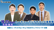トーキョーマンゲキフェス後夜祭～芸人に募集した「フェスでやりたいパフォーマンス」のアンケートで、真面目に考えて出したか怪しい、適当に出したと捉えられても仕方がない案を実際にやってもらうライブ～（10/25　17:15）