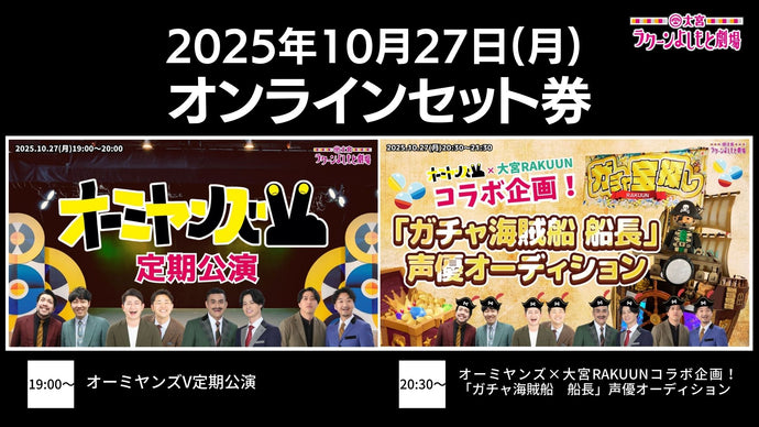 【セット券】《10/27（月）オンラインセット券》（1）オーミヤンズV定期公演（2）オーミヤンズ×大宮RAKUUNコラボ企画！「ガチャ海賊船　船長」声優オーディション（10/27）