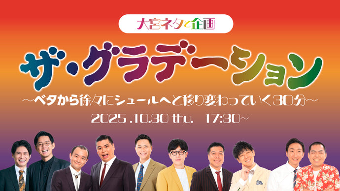 大宮ネタと企画「ザ・グラデーション～ベタから徐々にシュールへと移り変わっていく30分～」（10/30　17:30）