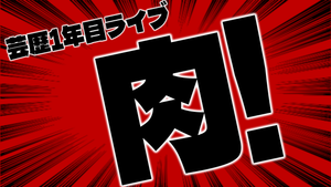 芸歴1年目ライブ「肉！」（11/5　15:30）